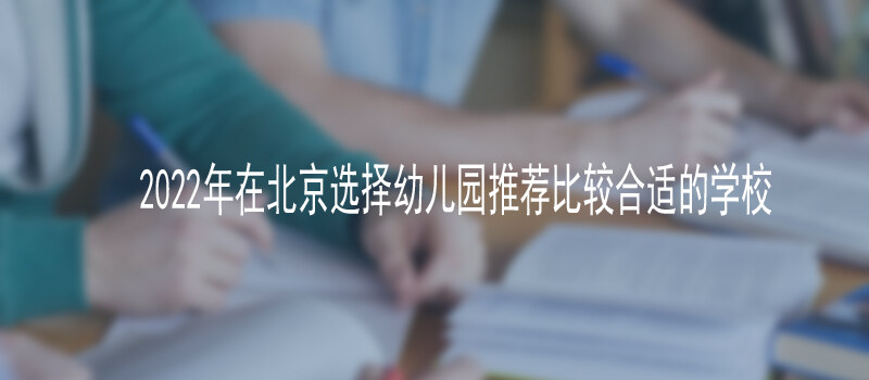 2022年在北京选择幼儿园推荐比较合适的学校