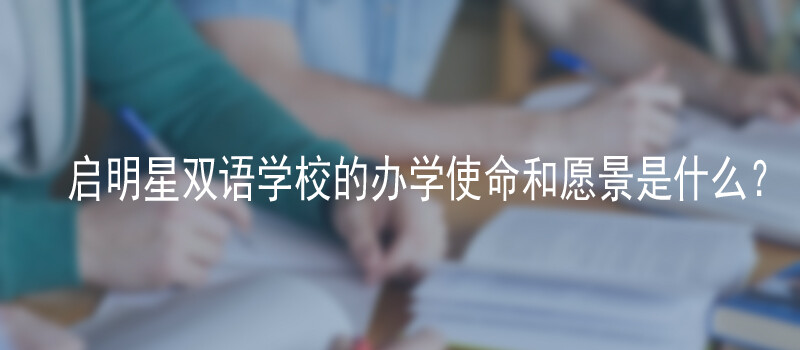 启明星双语学校的办学使命和愿景是什么