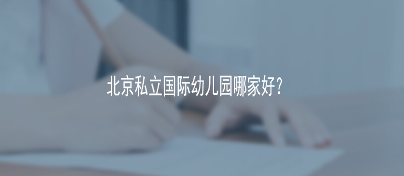 北京私立国际幼儿园哪家好