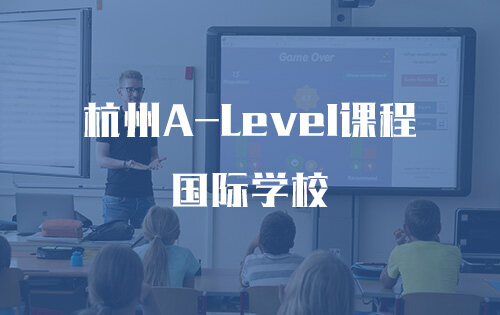 杭州A-Level课程国际学校_排名_学费_招生简章_一览表