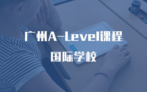 广州A-Level课程国际学校_排名_学费_招生简章_一览表