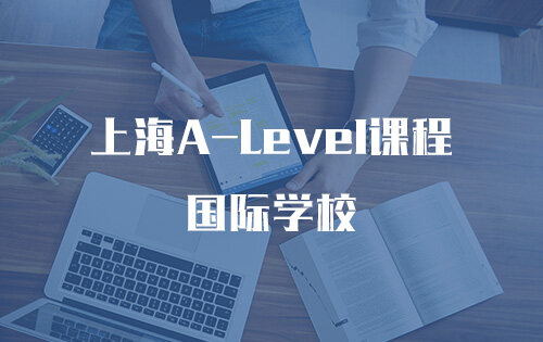 上海A-Level课程国际学校_排名_学费_招生简章_一览表