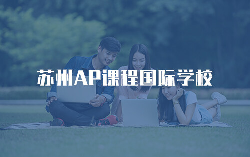 苏州AP课程国际学校_排名_学费_招生简章_一览表