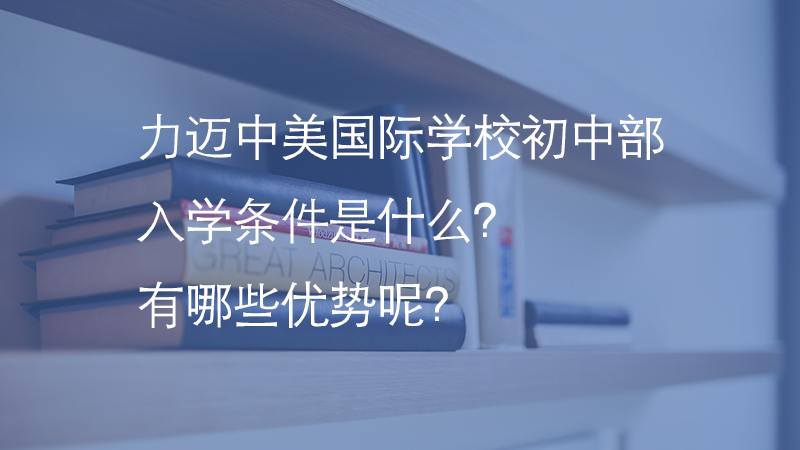 力迈中美国际学校初中部的入学条件是什么？有哪些优势呢？