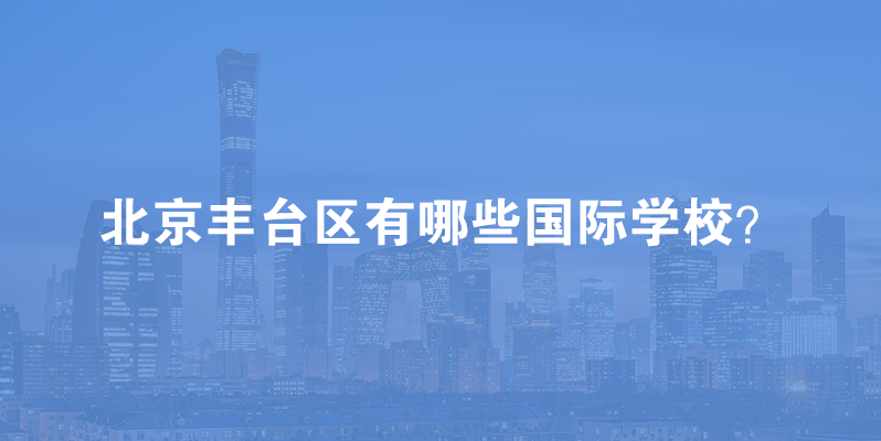 2023学年北京丰台区有哪些国际学校？