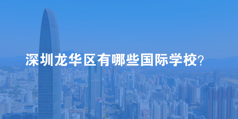 2023年深圳龙华区国际学校有哪些?