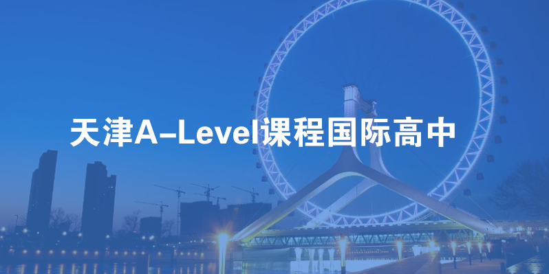 天津A-Level课程国际高中有哪些？哪个好？