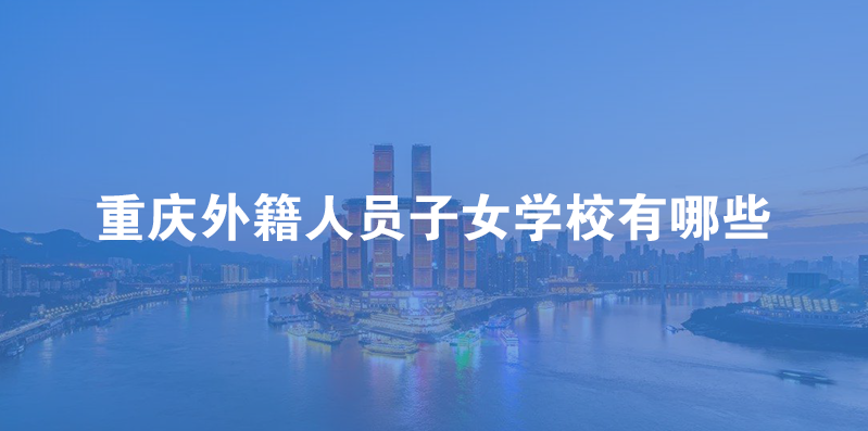 重庆外籍人员子女国际学校有哪些?