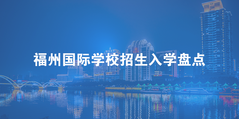 福州国际学校招生入学盘点