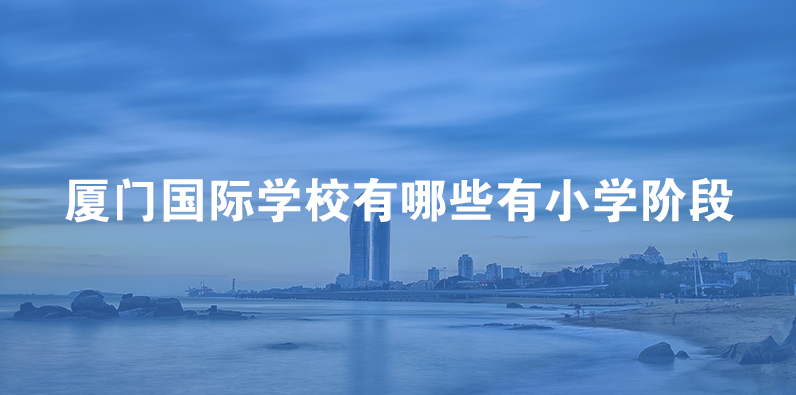 厦门国际学校有哪些有小学阶段招生？