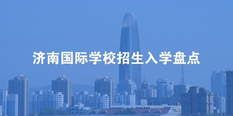 济南国际学校招生入学盘点