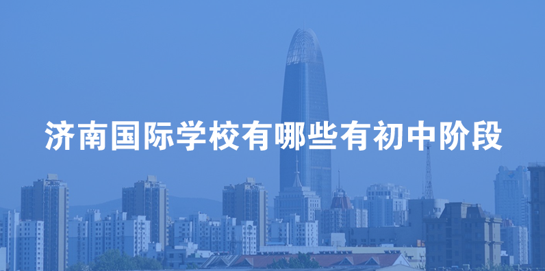 济南国际学校有哪些有初中阶段招生?
